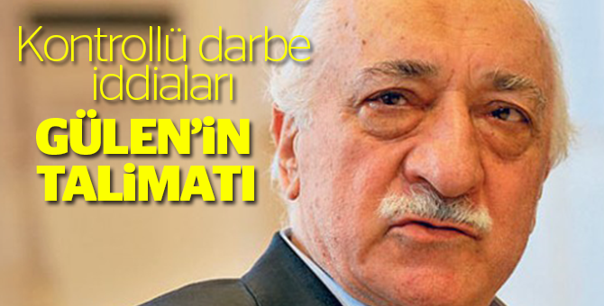 'Kontrollü darbe iddiaları Gülen’in talimatı'