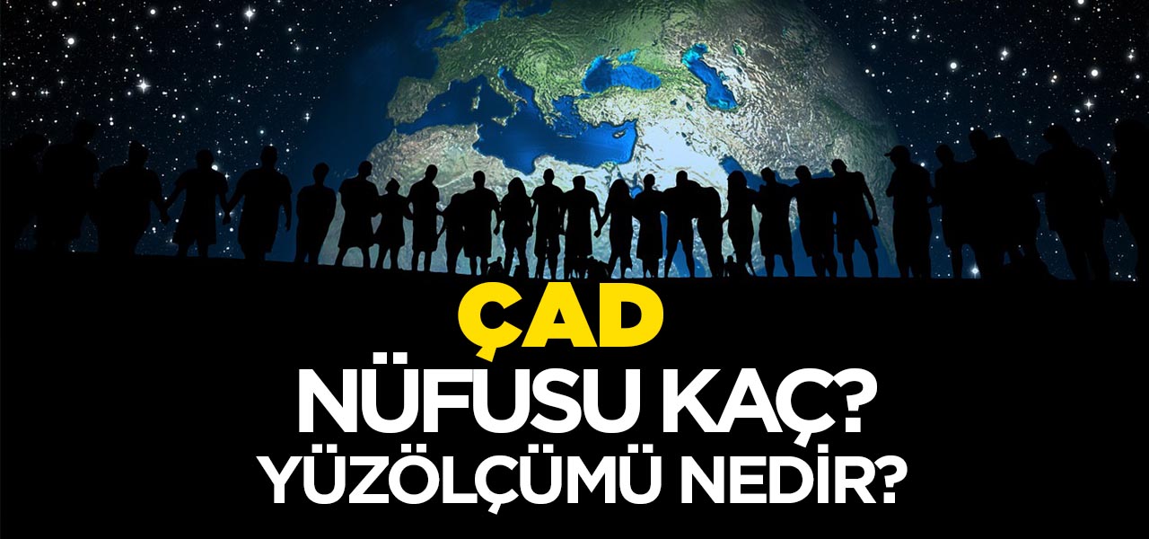 Çad'ın Nüfusu ve Yüzölçümü Kaçtır? Çad'ın Haritadaki yeri, Konumu Nedir?