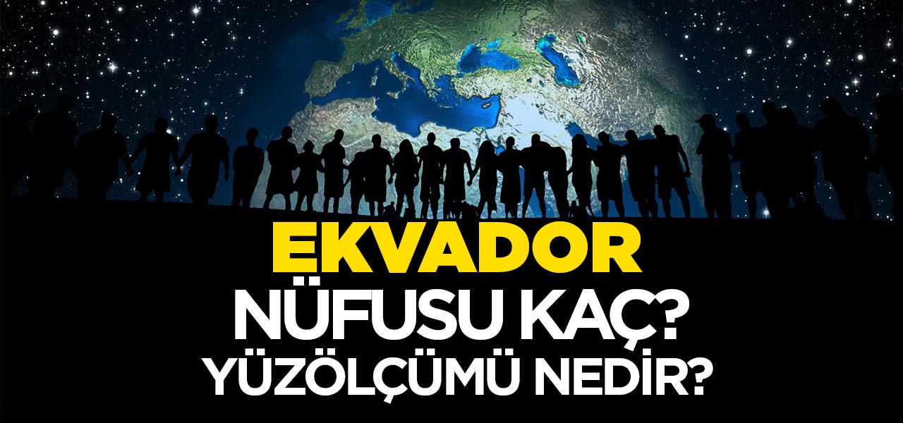 Ekvador'un Nüfusu ve Yüzölçümü Kaçtır? Ekvador'un Haritadaki yeri, Konumu Nedir?