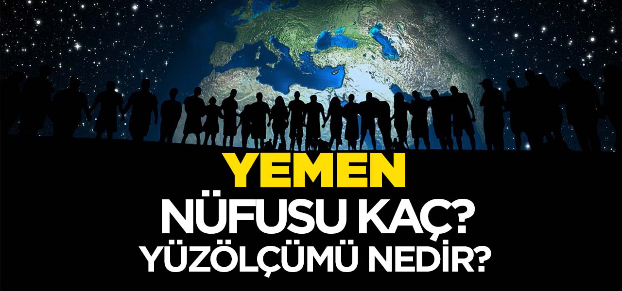Yemen'in Nüfusu ve Yüzölçümü Kaçtır? Yemen'in Haritadaki yeri, Konumu Nedir?