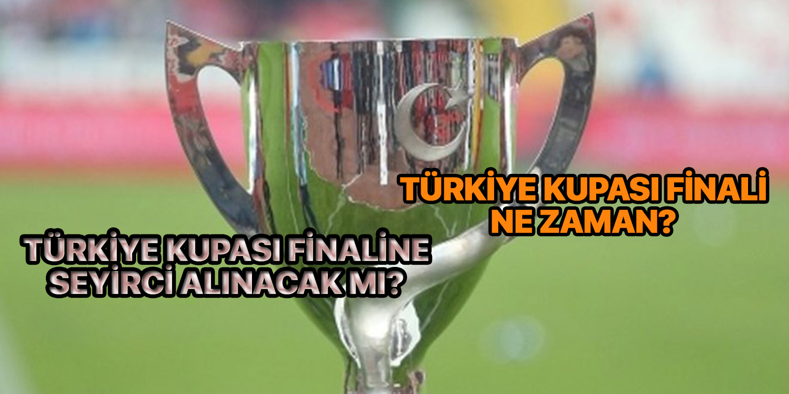 Türkiye Kupası finali ne zaman 2021? | Türkiye Kupası final maçı hangi tarihte oynanacak? | Türkiye Kupası finaline seyirci alınacak mı?