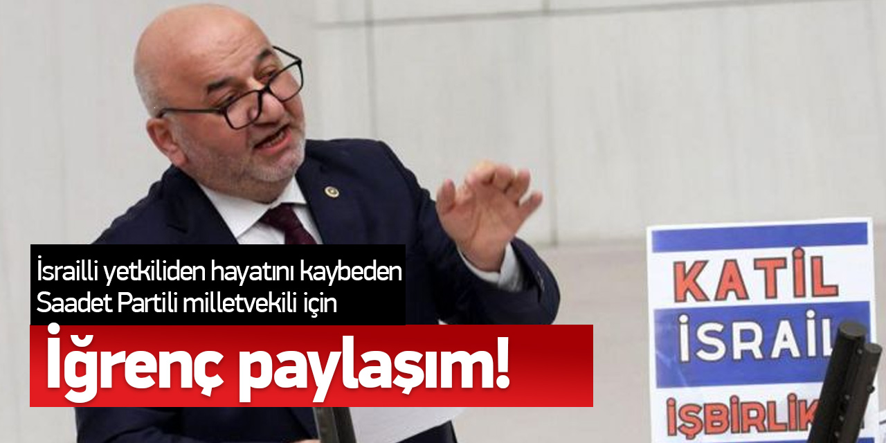 İsrailli yetkiliden hayatını kaybeden Saadet Partili milletvekili için tepki çeken açıklama! "İsrail'den nefret etmek ..."
