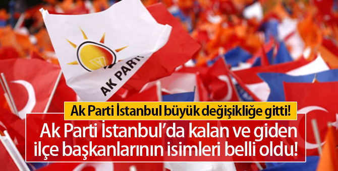 AK Parti İstanbul'da Kalan ve Giden İlçe Başkanlarının İsimleri Belli Oldu