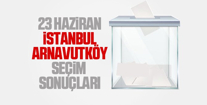 Arnavutköy seçim sonuçları 23 Haziran 2019 - Arnavutköy İBB seçim sonuçları