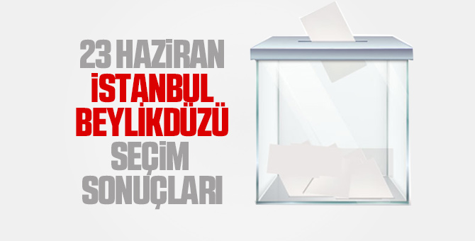 Beylikdüzü seçim sonuçları 23 Haziran 2019 - Beylikdüzü İBB seçim sonuçları