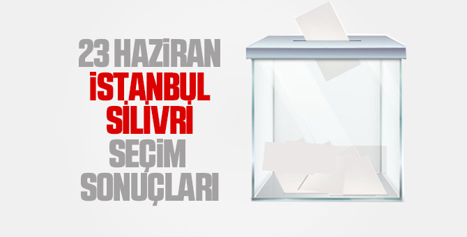 Silivri seçim sonuçları 23 Haziran 2019 - Silivri İBB seçim sonuçları