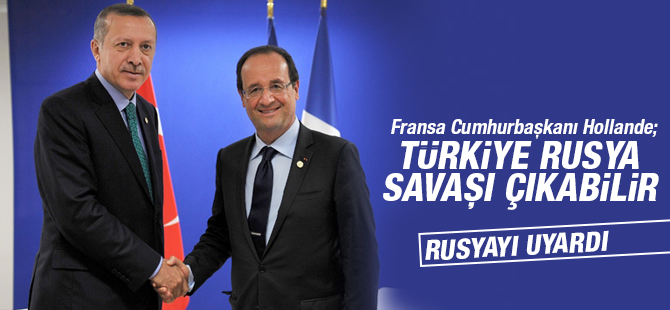 Hollande: Türkiye İle Rusya Arasında Savaş Çıkabilir